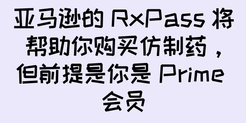 亚马逊的 RxPass 将帮助你购买仿制药，但前提是你是 Prime 会员