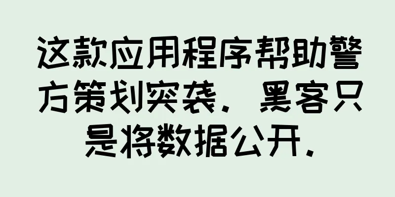 这款应用程序帮助警方策划突袭。黑客只是将数据公开。