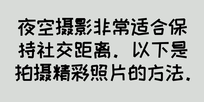 夜空摄影非常适合保持社交距离。以下是拍摄精彩照片的方法。