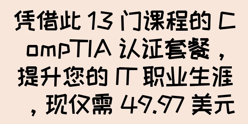 凭借此 13 门课程的 CompTIA 认证套餐，提升您的 IT 职业生涯，现仅需 49.97 美元