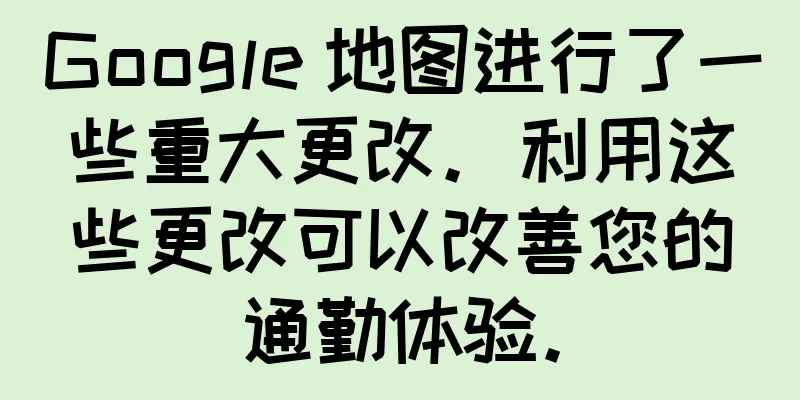 Google 地图进行了一些重大更改。利用这些更改可以改善您的通勤体验。