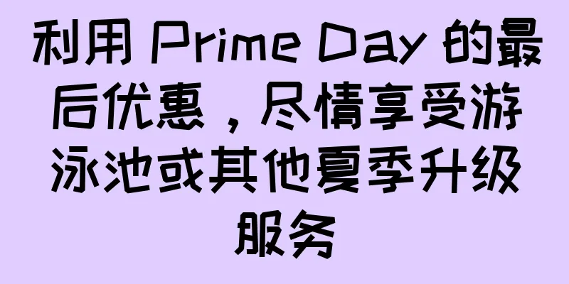 利用 Prime Day 的最后优惠，尽情享受游泳池或其他夏季升级服务