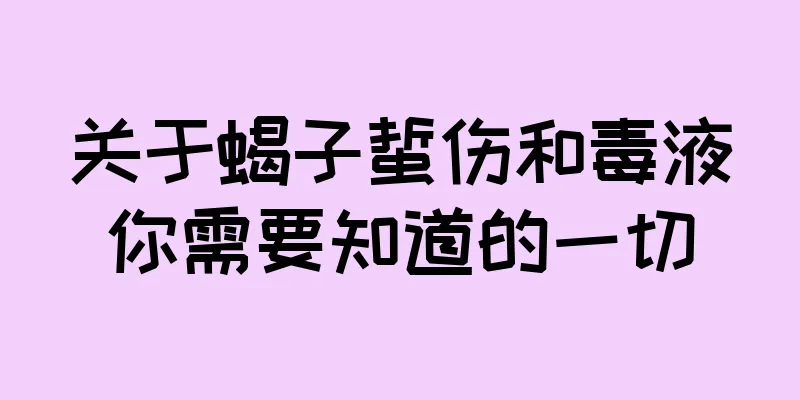 关于蝎子蜇伤和毒液你需要知道的一切