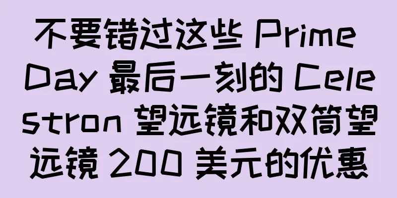 不要错过这些 Prime Day 最后一刻的 Celestron 望远镜和双筒望远镜 200 美元的优惠