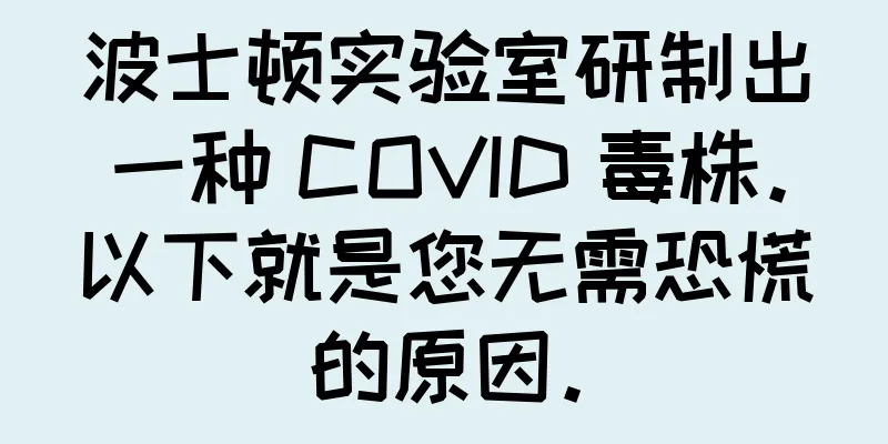 波士顿实验室研制出一种 COVID 毒株。以下就是您无需恐慌的原因。
