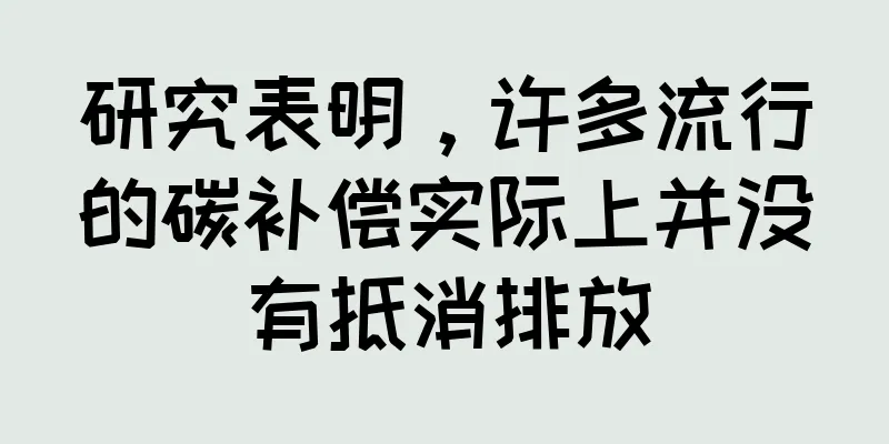 研究表明，许多流行的碳补偿实际上并没有抵消排放