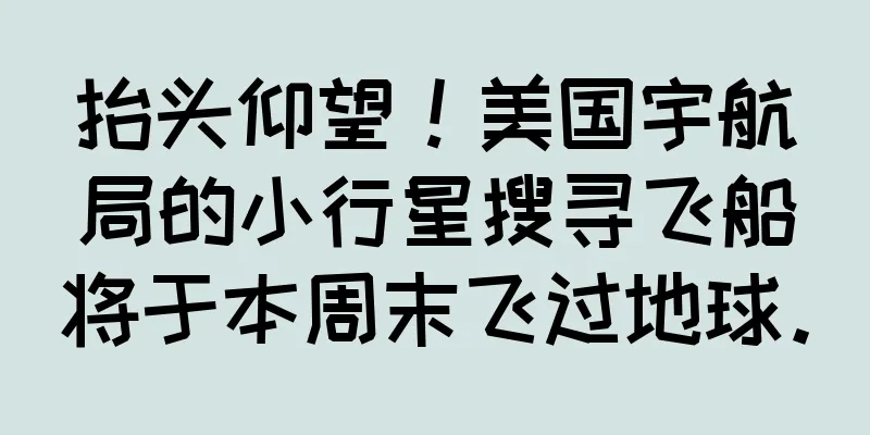 抬头仰望！美国宇航局的小行星搜寻飞船将于本周末飞过地球。