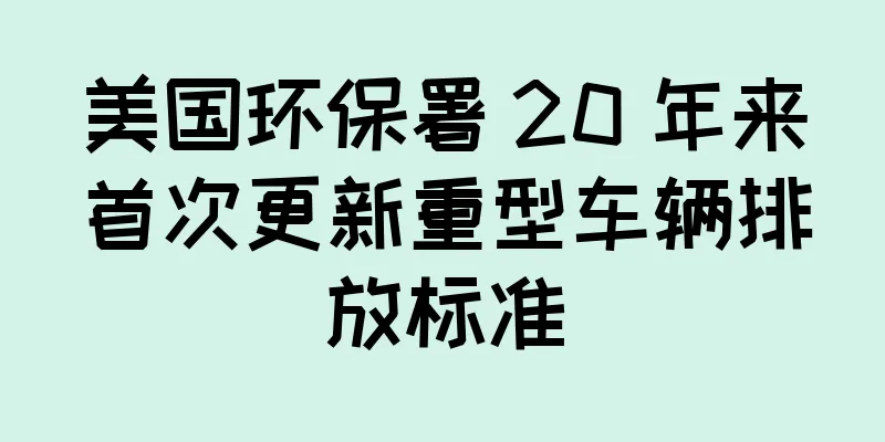 美国环保署 20 年来首次更新重型车辆排放标准