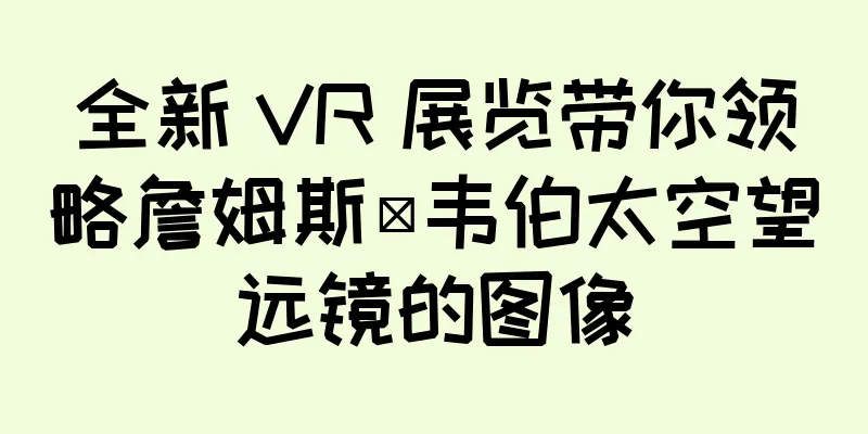 全新 VR 展览带你领略詹姆斯·韦伯太空望远镜的图像