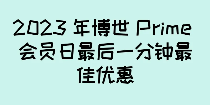 2023 年博世 Prime 会员日最后一分钟最佳优惠
