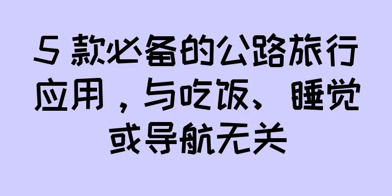 5 款必备的公路旅行应用，与吃饭、睡觉或导航无关