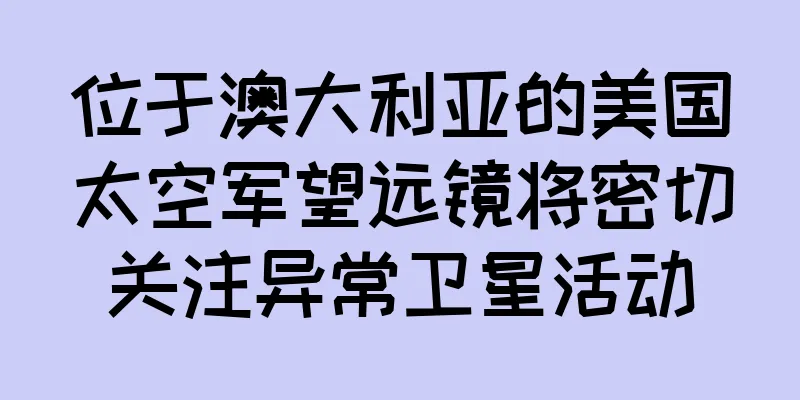 位于澳大利亚的美国太空军望远镜将密切关注异常卫星活动