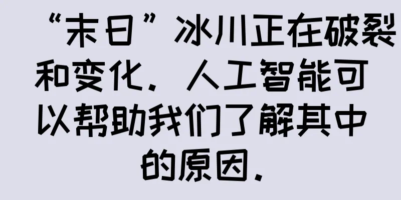 “末日”冰川正在破裂和变化。人工智能可以帮助我们了解其中的原因。