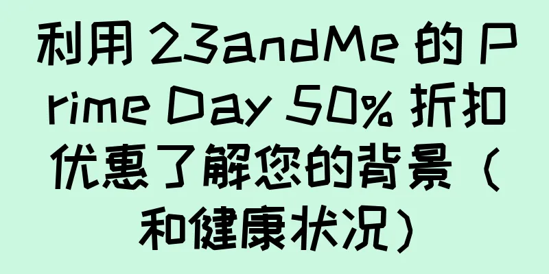 利用 23andMe 的 Prime Day 50% 折扣优惠了解您的背景（和健康状况）