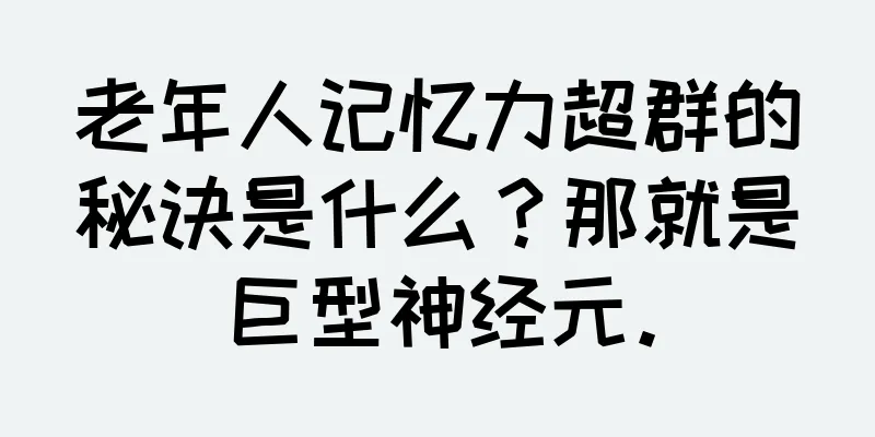 老年人记忆力超群的秘诀是什么？那就是巨型神经元。