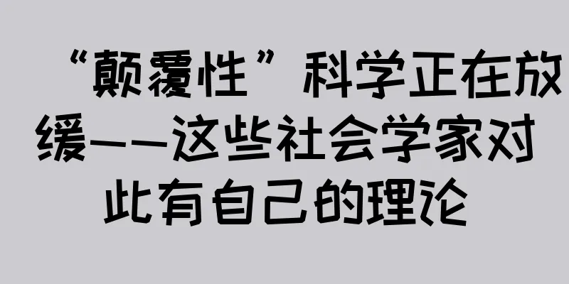 “颠覆性”科学正在放缓——这些社会学家对此有自己的理论