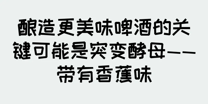 酿造更美味啤酒的关键可能是突变酵母——带有香蕉味