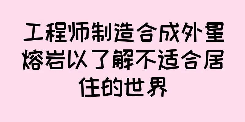 工程师制造合成外星熔岩以了解不适合居住的世界