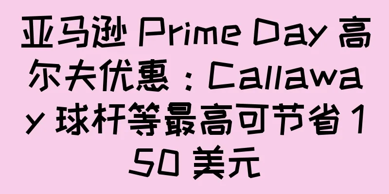 亚马逊 Prime Day 高尔夫优惠：Callaway 球杆等最高可节省 150 美元