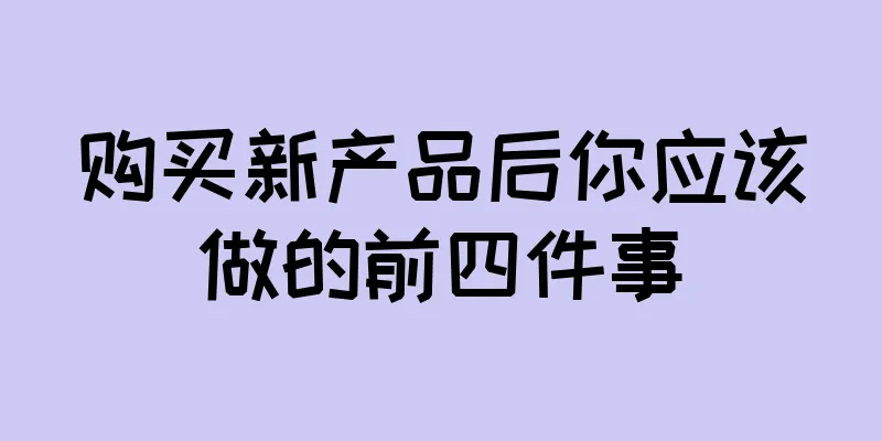 购买新产品后你应该做的前四件事