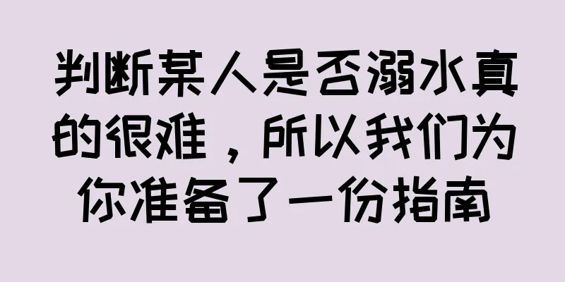 判断某人是否溺水真的很难，所以我们为你准备了一份指南