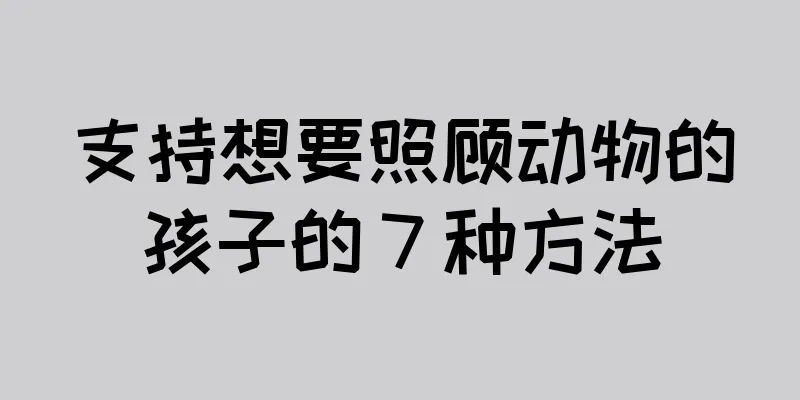 支持想要照顾动物的孩子的 7 种方法