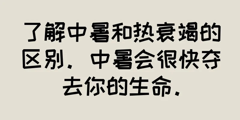 了解中暑和热衰竭的区别。中暑会很快夺去你的生命。
