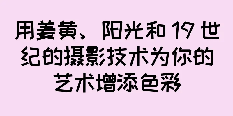 用姜黄、阳光和 19 世纪的摄影技术为你的艺术增添色彩