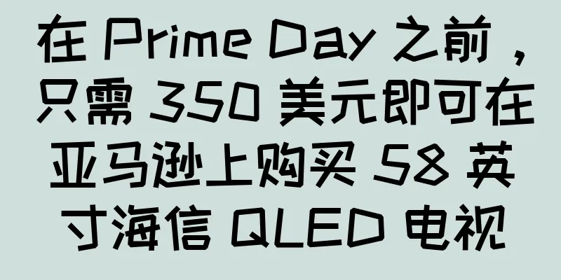 在 Prime Day 之前，只需 350 美元即可在亚马逊上购买 58 英寸海信 QLED 电视