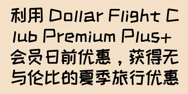 利用 Dollar Flight Club Premium Plus+ 会员日前优惠，获得无与伦比的夏季旅行优惠