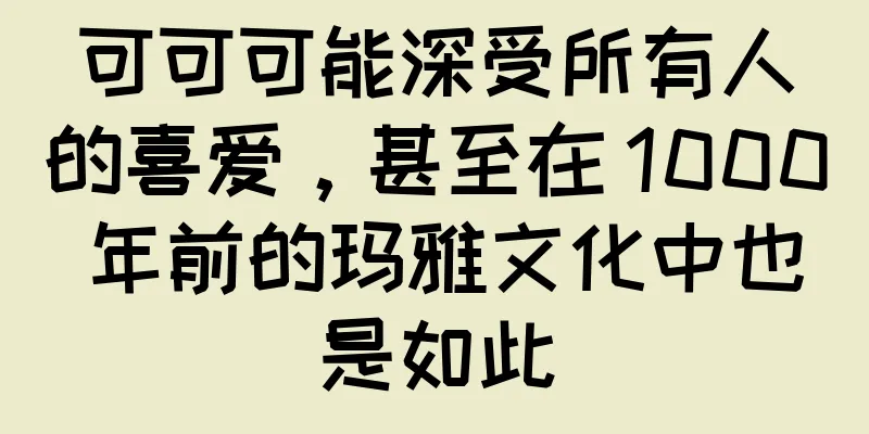 可可可能深受所有人的喜爱，甚至在 1000 年前的玛雅文化中也是如此