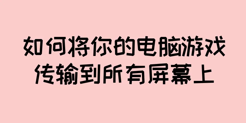 如何将你的电脑游戏传输到所有屏幕上
