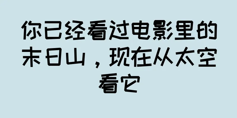 你已经看过电影里的末日山，现在从太空看它