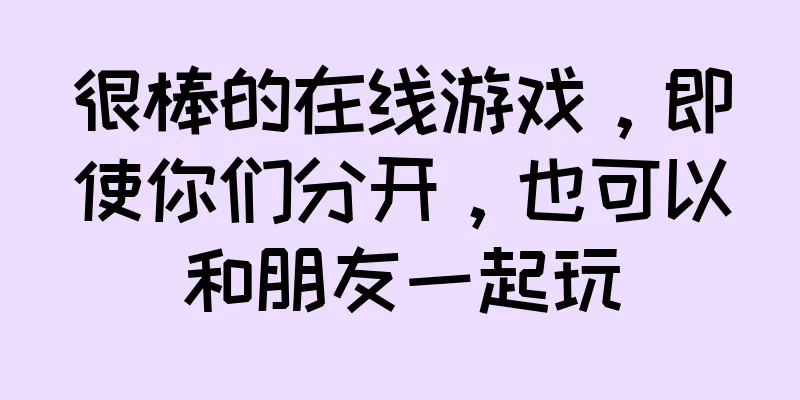 很棒的在线游戏，即使你们分开，也可以和朋友一起玩