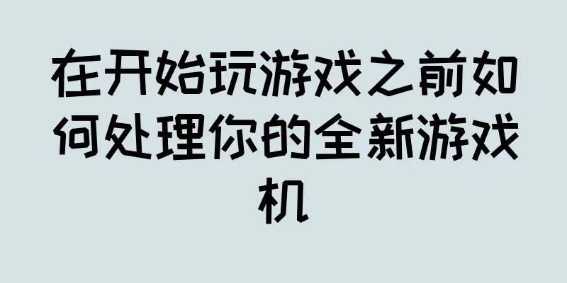 在开始玩游戏之前如何处理你的全新游戏机