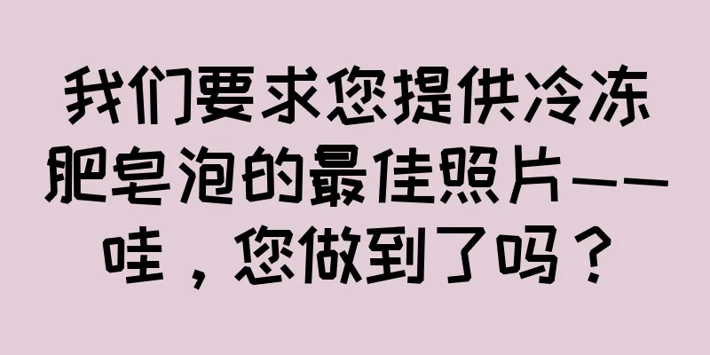 我们要求您提供冷冻肥皂泡的最佳照片——哇，您做到了吗？