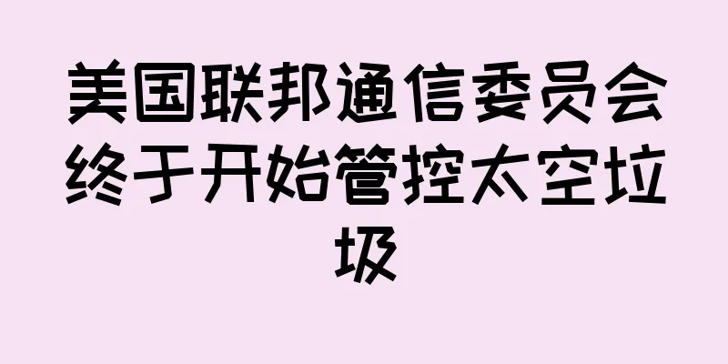 美国联邦通信委员会终于开始管控太空垃圾