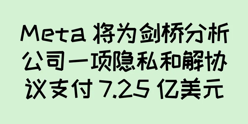 Meta 将为剑桥分析公司一项隐私和解协议支付 7.25 亿美元