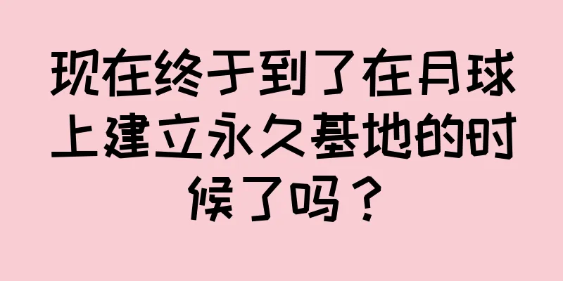 现在终于到了在月球上建立永久基地的时候了吗？