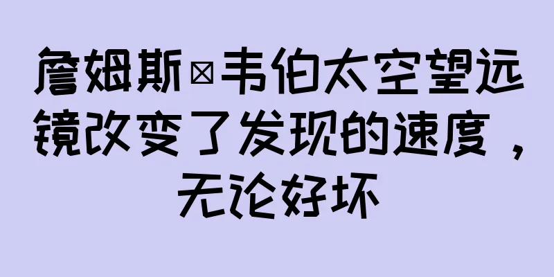 詹姆斯·韦伯太空望远镜改变了发现的速度，无论好坏