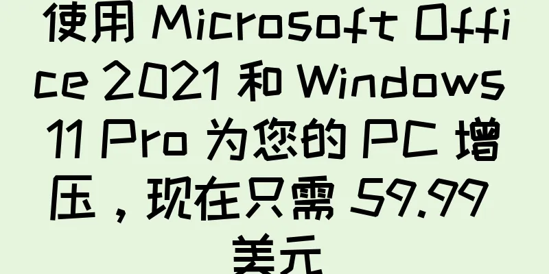 使用 Microsoft Office 2021 和 Windows 11 Pro 为您的 PC 增压，现在只需 59.99 美元
