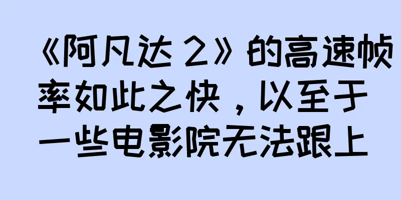 《阿凡达 2》的高速帧率如此之快，以至于一些电影院无法跟上