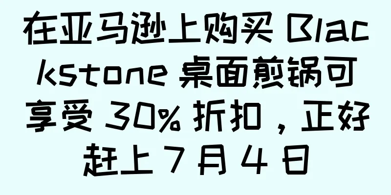 在亚马逊上购买 Blackstone 桌面煎锅可享受 30% 折扣，正好赶上 7 月 4 日