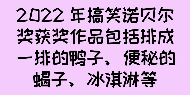2022 年搞笑诺贝尔奖获奖作品包括排成一排的鸭子、便秘的蝎子、冰淇淋等