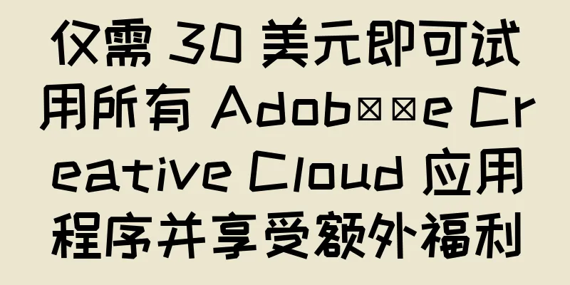 仅需 30 美元即可试用所有 Adob​​e Creative Cloud 应用程序并享受额外福利