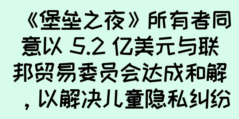 《堡垒之夜》所有者同意以 5.2 亿美元与联邦贸易委员会达成和解，以解决儿童隐私纠纷