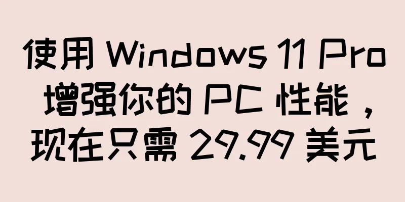 使用 Windows 11 Pro 增强你的 PC 性能，现在只需 29.99 美元