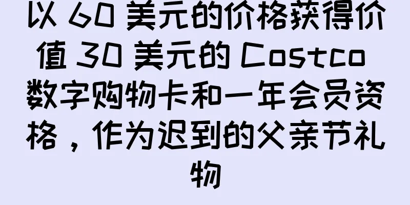 以 60 美元的价格获得价值 30 美元的 Costco 数字购物卡和一年会员资格，作为迟到的父亲节礼物