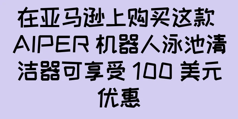 在亚马逊上购买这款 AIPER 机器人泳池清洁器可享受 100 美元优惠