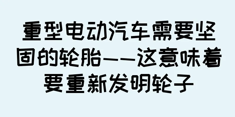 重型电动汽车需要坚固的轮胎——这意味着要重新发明轮子